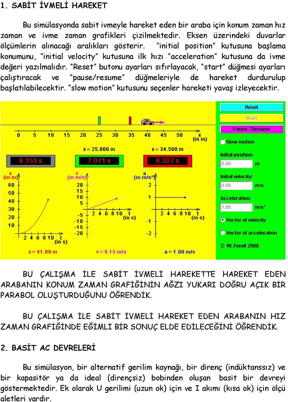 Reset butonu ayarları sıfırlayacak, start düğmesi ayarları çalıştıracak ve pause/resume düğmeleriyle de hareket durdurulup başlatılabilecektir.