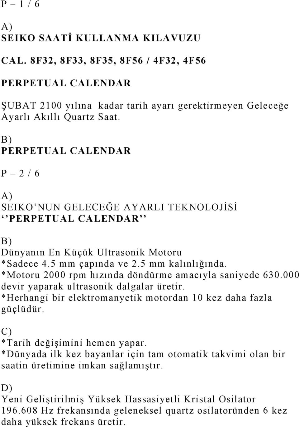 *Motoru 2000 rpm hızında döndürme amacıyla saniyede 630.000 devir yaparak ultrasonik dalgalar üretir. *Herhangi bir elektromanyetik motordan 10 kez daha fazla güçlüdür.