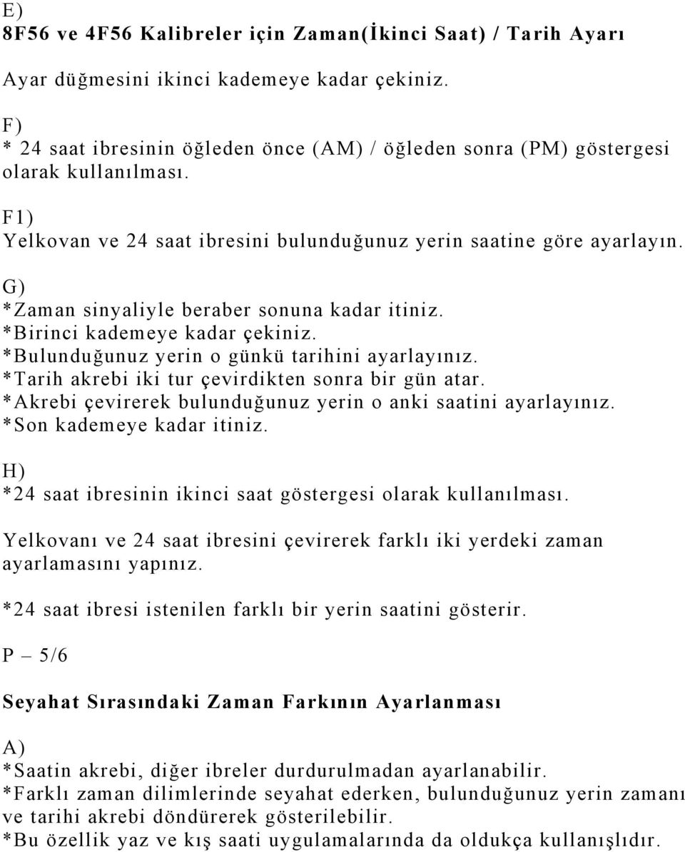 G) *Zaman sinyaliyle beraber sonuna kadar itiniz. *Birinci kademeye kadar çekiniz. *Bulunduğunuz yerin o günkü tarihini ayarlayınız. *Tarih akrebi iki tur çevirdikten sonra bir gün atar.