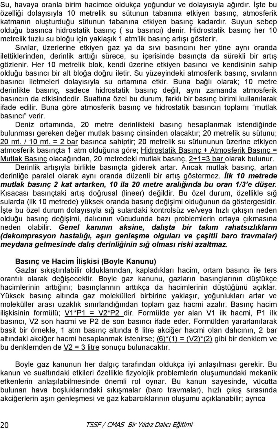 Suyun sebep olduğu basınca hidrostatik basınç ( su basıncı) denir. Hidrostatik basınç her 10 metrelik tuzlu su bloğu için yaklaşık 1 atm lik basınç artışı gösterir.