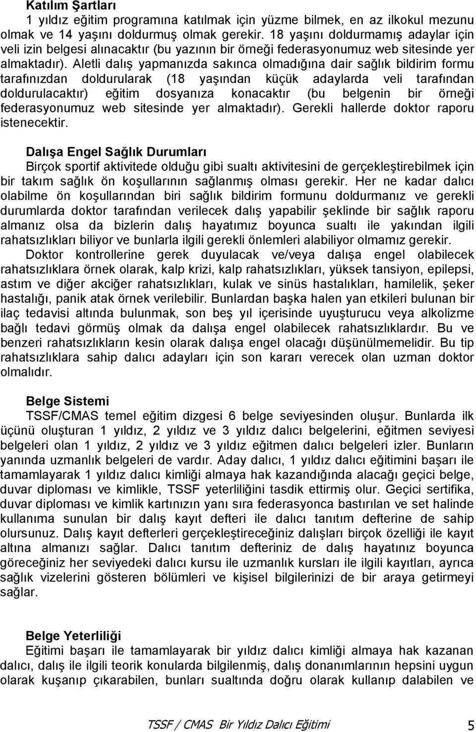 Aletli dalış yapmanızda sakınca olmadığına dair sağlık bildirim formu tarafınızdan doldurularak (18 yaşından küçük adaylarda veli tarafından doldurulacaktır) eğitim dosyanıza konacaktır (bu belgenin