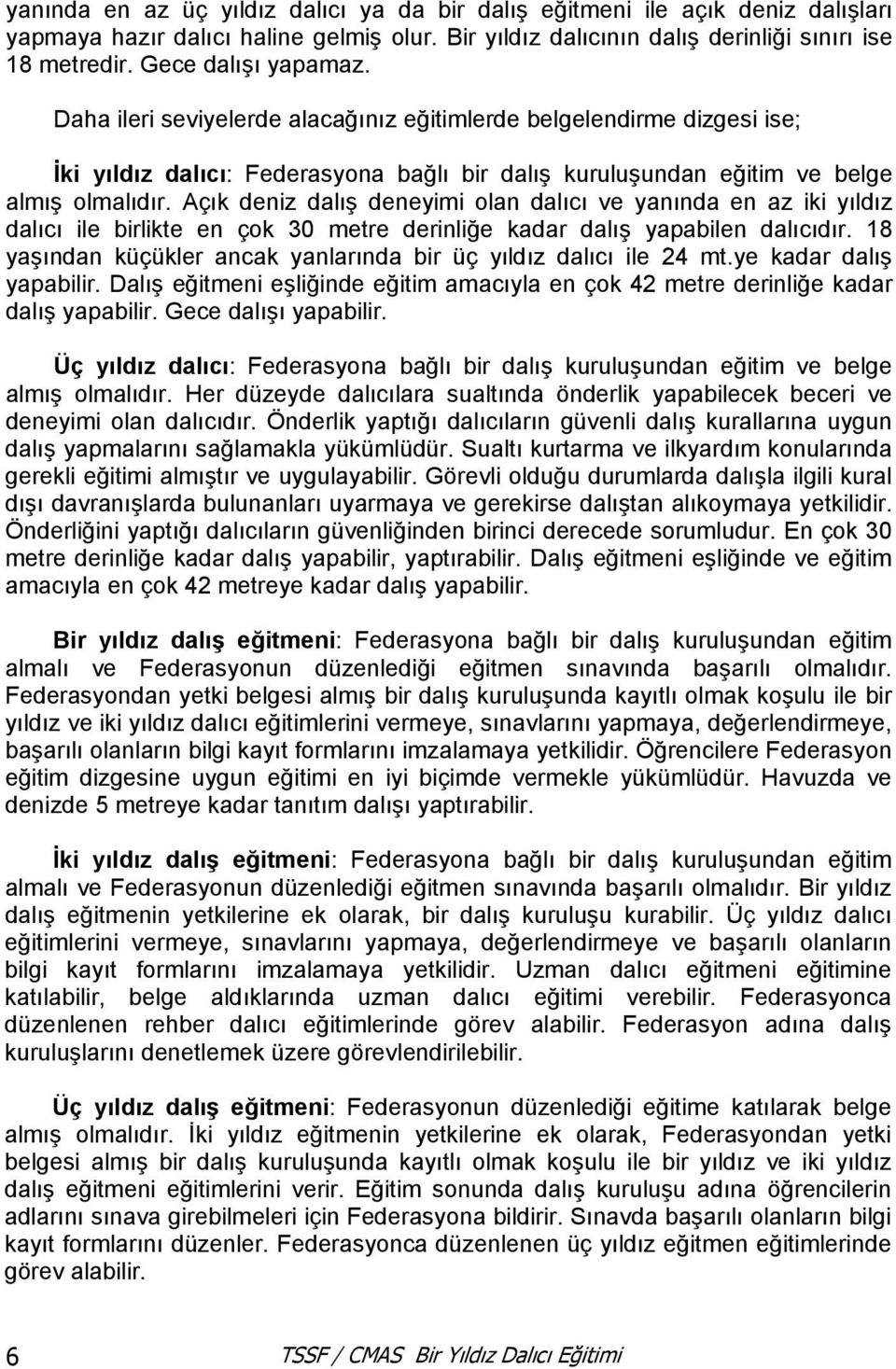 Açık deniz dalış deneyimi olan dalıcı ve yanında en az iki yıldız dalıcı ile birlikte en çok 30 metre derinliğe kadar dalış yapabilen dalıcıdır.