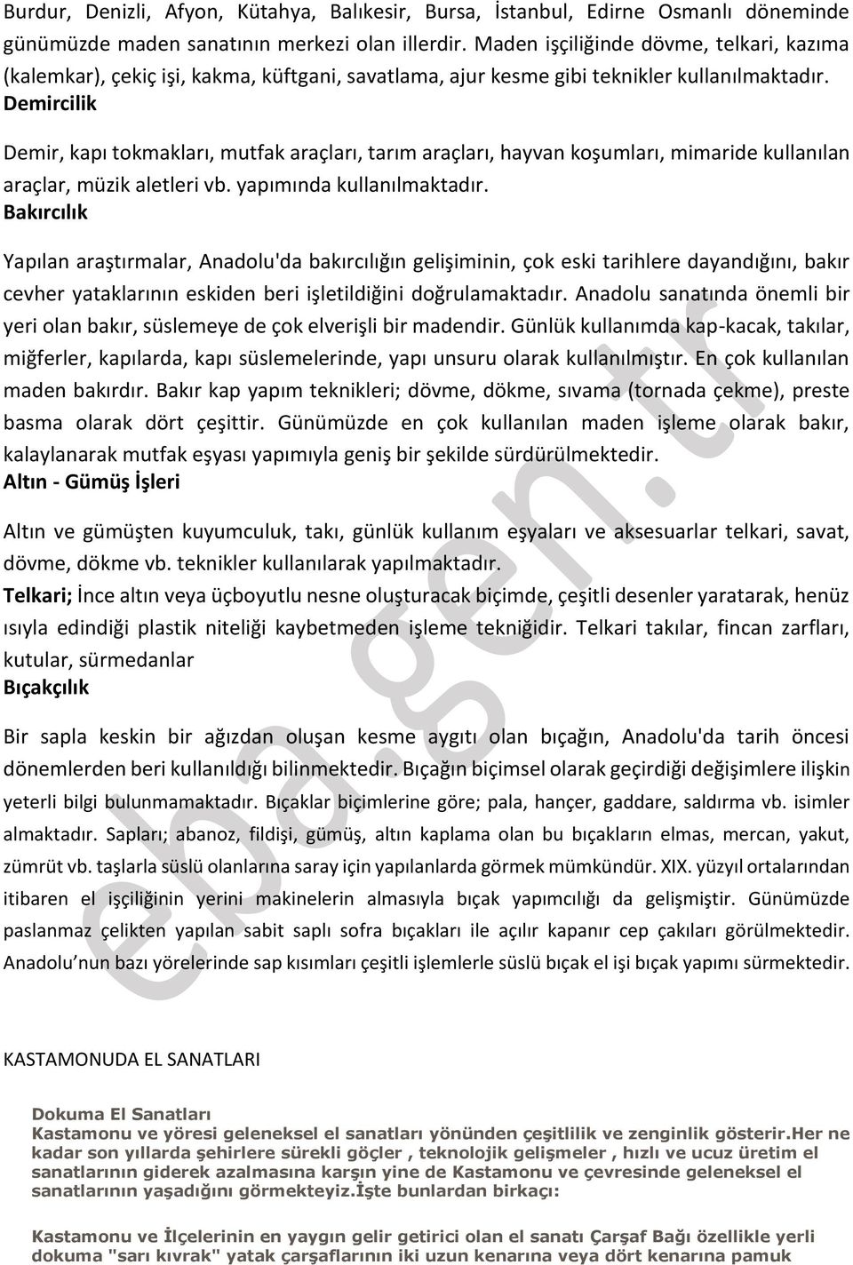 Demircilik Demir, kapı tokmakları, mutfak araçları, tarım araçları, hayvan koşumları, mimaride kullanılan araçlar, müzik aletleri vb. yapımında kullanılmaktadır.