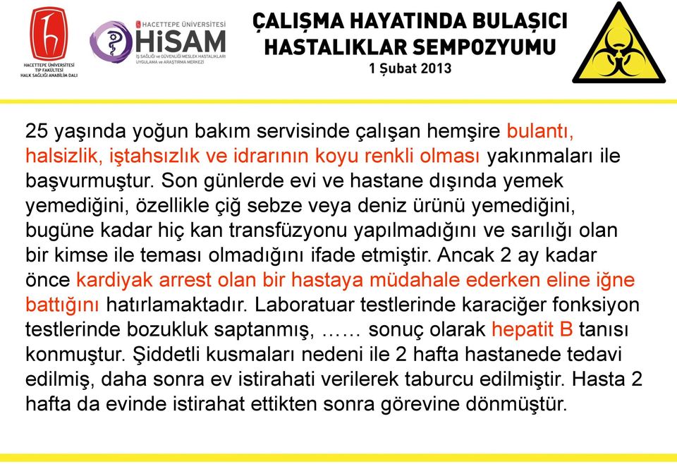 olmadığını ifade etmiştir. Ancak 2 ay kadar önce kardiyak arrest olan bir hastaya müdahale ederken eline iğne battığını hatırlamaktadır.