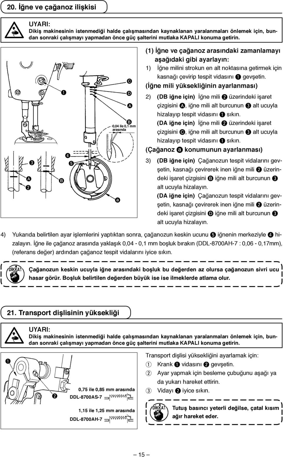 () İğne ve çağanoz ki zamanlamayı aşağıdaki gibi ayarlayın: ) İğne milini strokun en alt noktasına getirmek için 3 A 2 4 5 B 0,04 ile 0, mm a C D A B kasnağı çevirip tespit vidasını gevşetin.