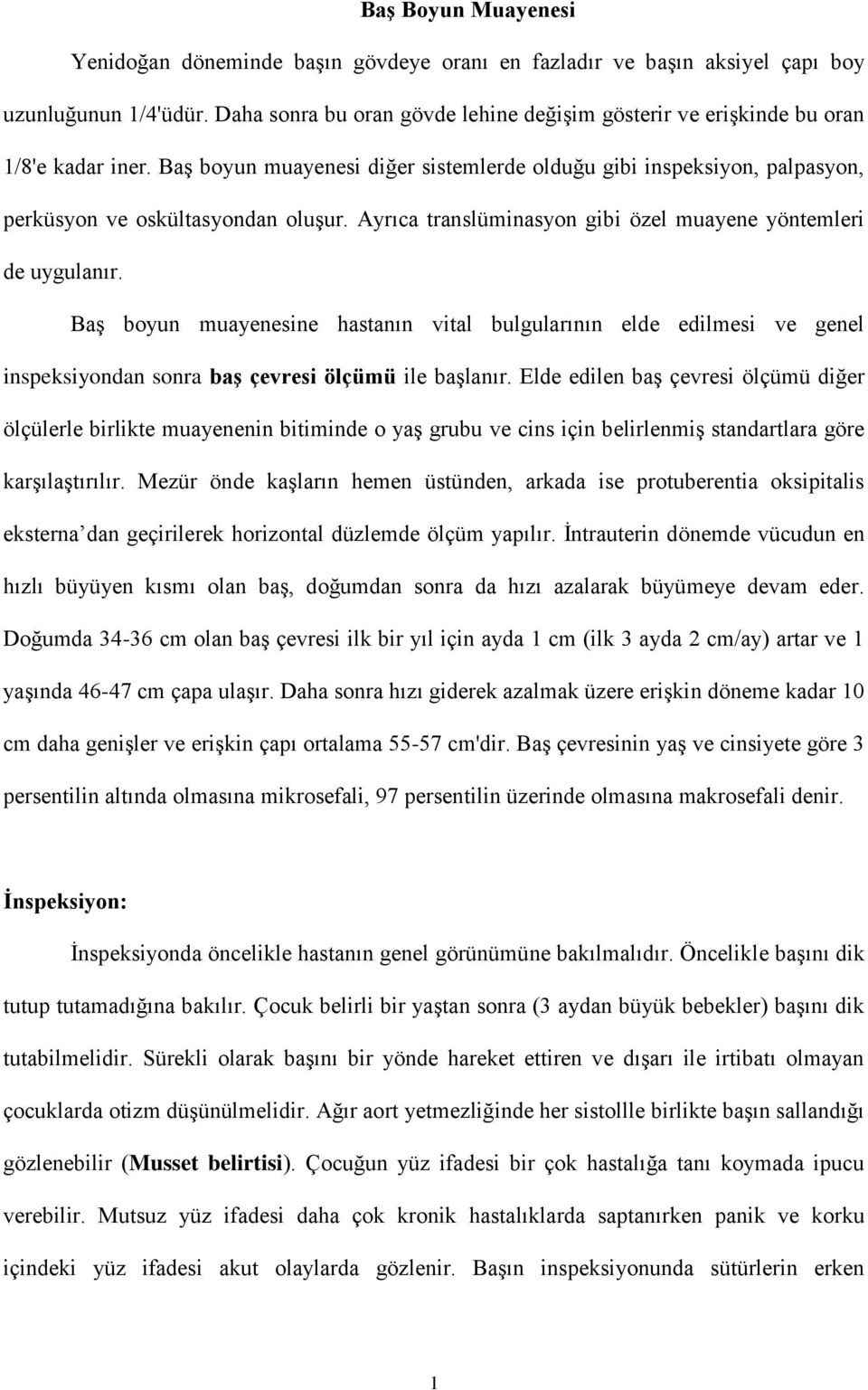 Ayrıca translüminasyon gibi özel muayene yöntemleri de uygulanır. Baş boyun muayenesine hastanın vital bulgularının elde edilmesi ve genel inspeksiyondan sonra baş çevresi ölçümü ile başlanır.