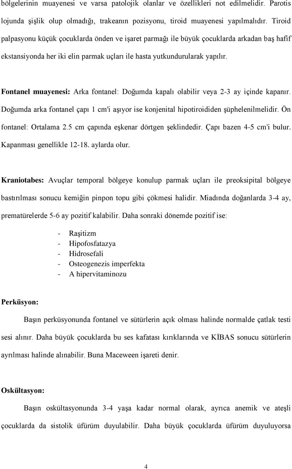 Fontanel muayenesi: Arka fontanel: Doğumda kapalı olabilir veya 2-3 ay içinde kapanır. Doğumda arka fontanel çapı 1 cm'i aşıyor ise konjenital hipotiroididen şüphelenilmelidir.