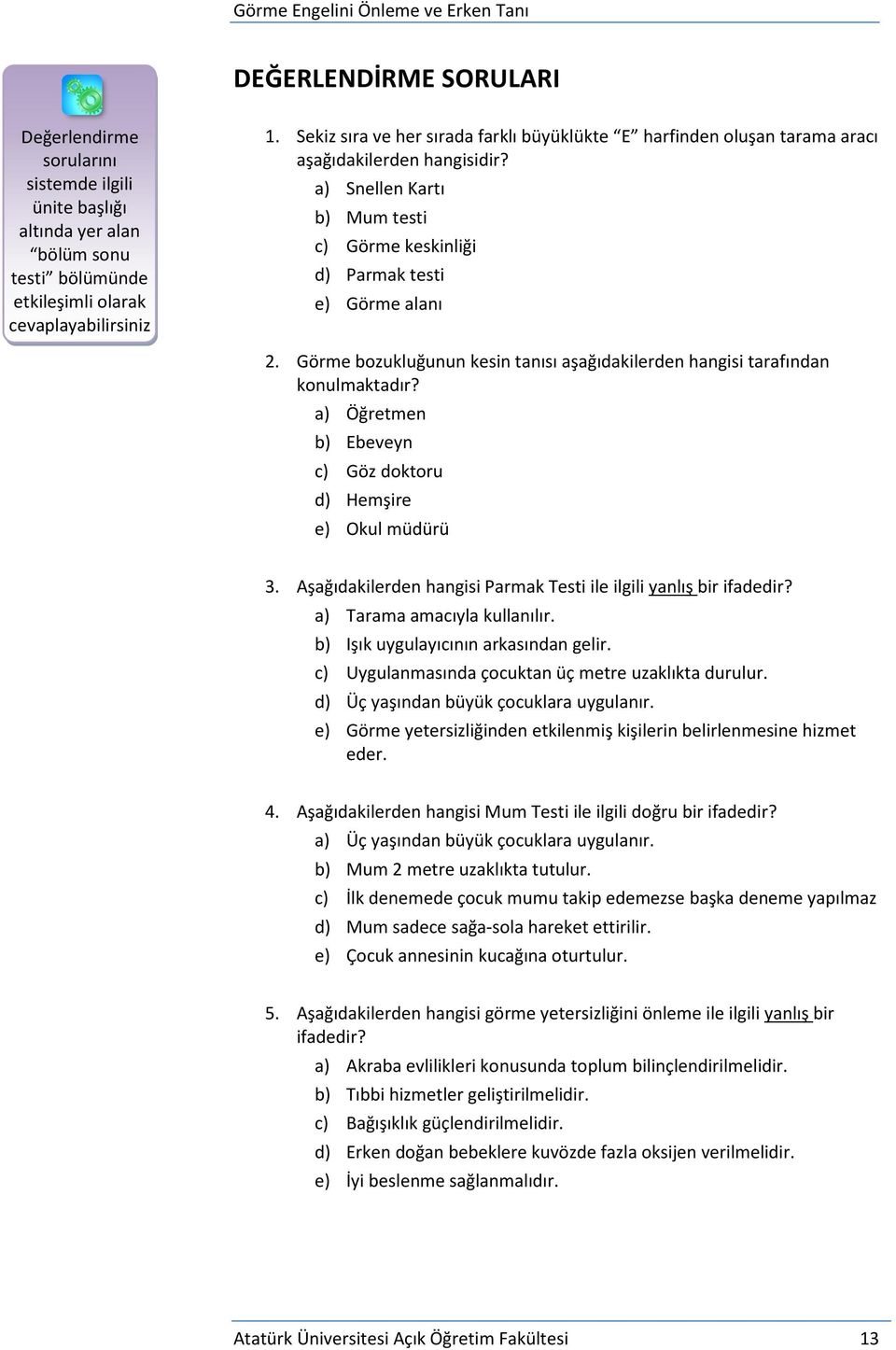 Görme bozukluğunun kesin tanısı aşağıdakilerden hangisi tarafından konulmaktadır? a) Öğretmen b) Ebeveyn c) Göz doktoru d) Hemşire e) Okul müdürü 3.