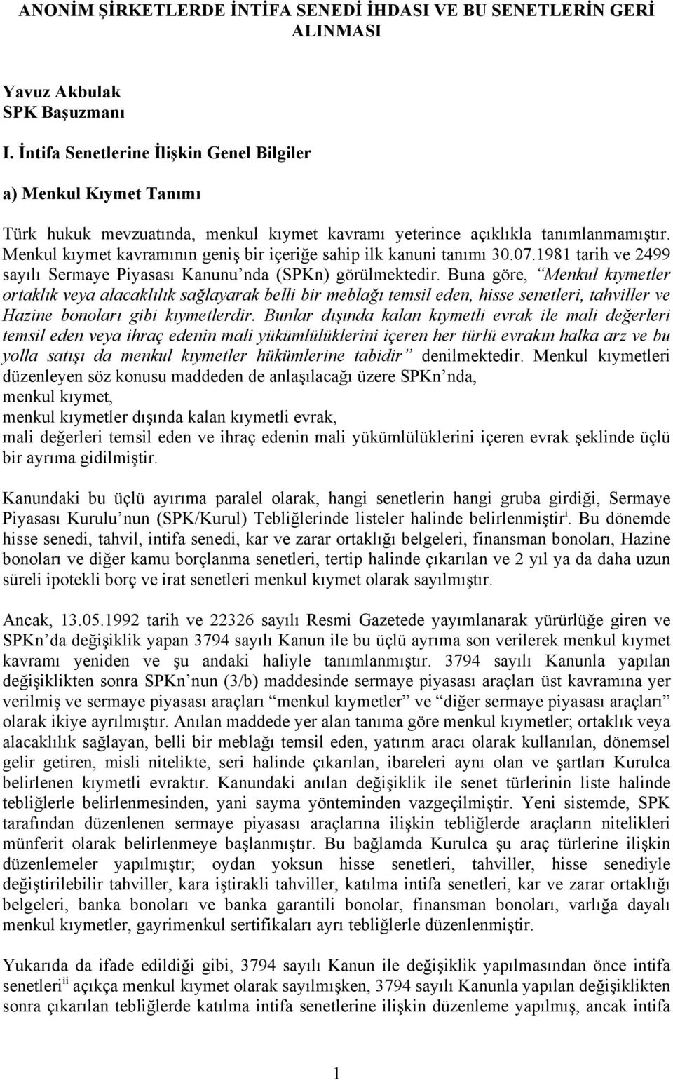 Menkul kıymet kavramının geniş bir içeriğe sahip ilk kanuni tanımı 30.07.1981 tarih ve 2499 sayılı Sermaye Piyasası Kanunu nda (SPKn) görülmektedir.