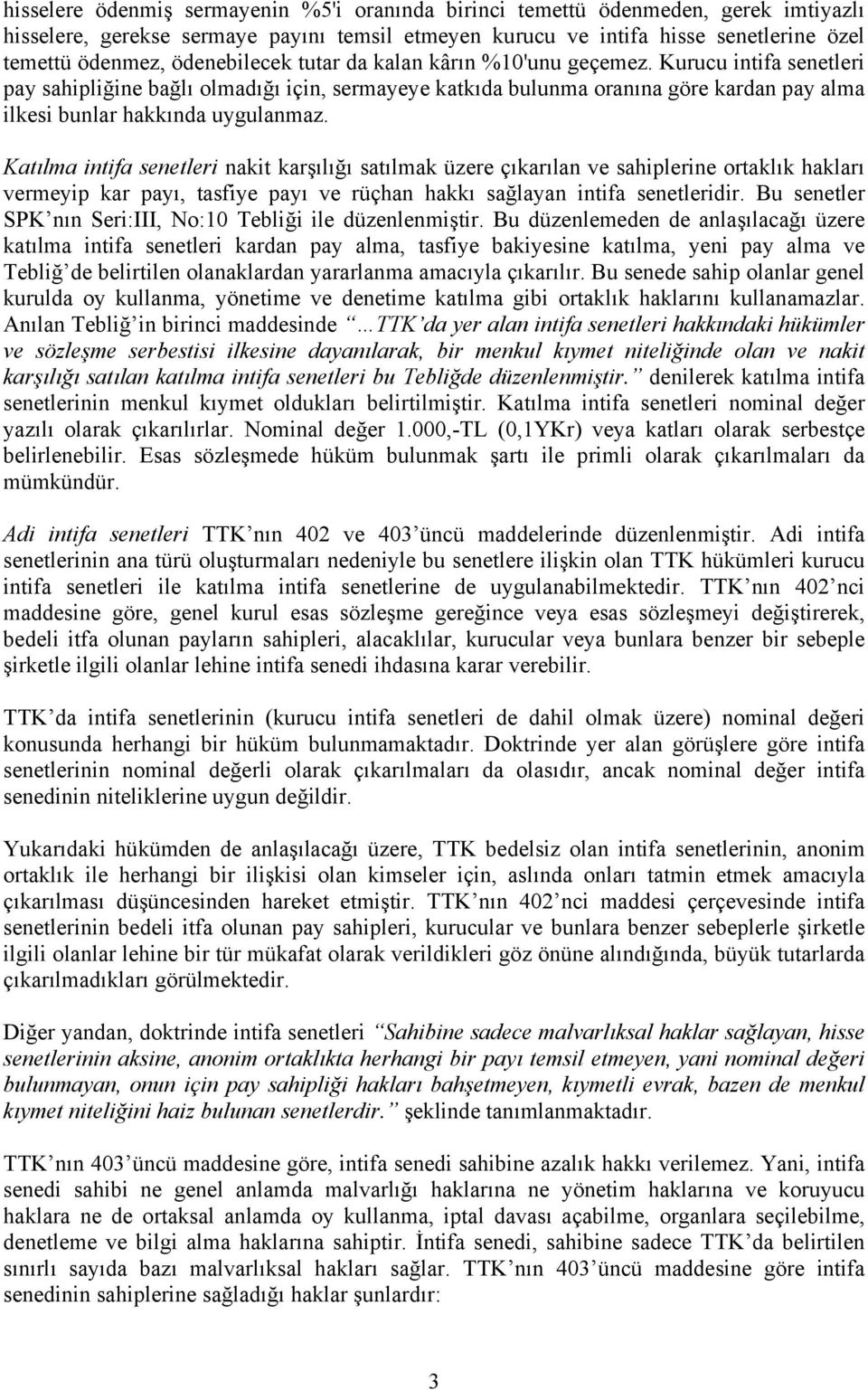 Kurucu intifa senetleri pay sahipliğine bağlı olmadığı için, sermayeye katkıda bulunma oranına göre kardan pay alma ilkesi bunlar hakkında uygulanmaz.