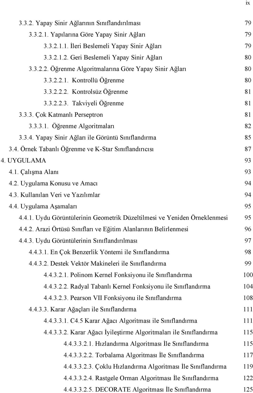 3.4. Yapay Sinir Ağları ile Görüntü Sınıflandırma 85 3.4. Örnek Tabanlı Öğrenme ve K-Star Sınıflandırıcısı 87 4. UYGULAMA 93 4.1. Çalışma Alanı 93 4.2. Uygulama Konusu ve Amacı 94 4.3. Kullanılan Veri ve Yazılımlar 94 4.