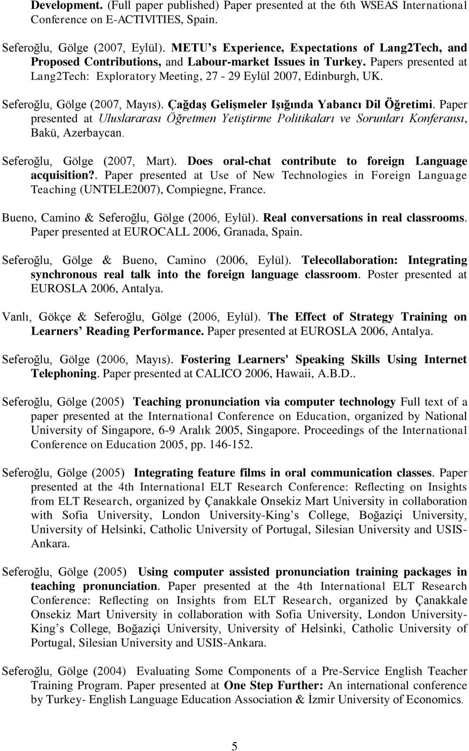 Seferoğlu, Gölge (2007, Mayıs). Çağdaş Gelişmeler Işığında Yabancı Dil Öğretimi. Paper presented at Uluslararası Öğretmen Yetiştirme Politikaları ve Sorunları Konferansı, Bakü, Azerbaycan.