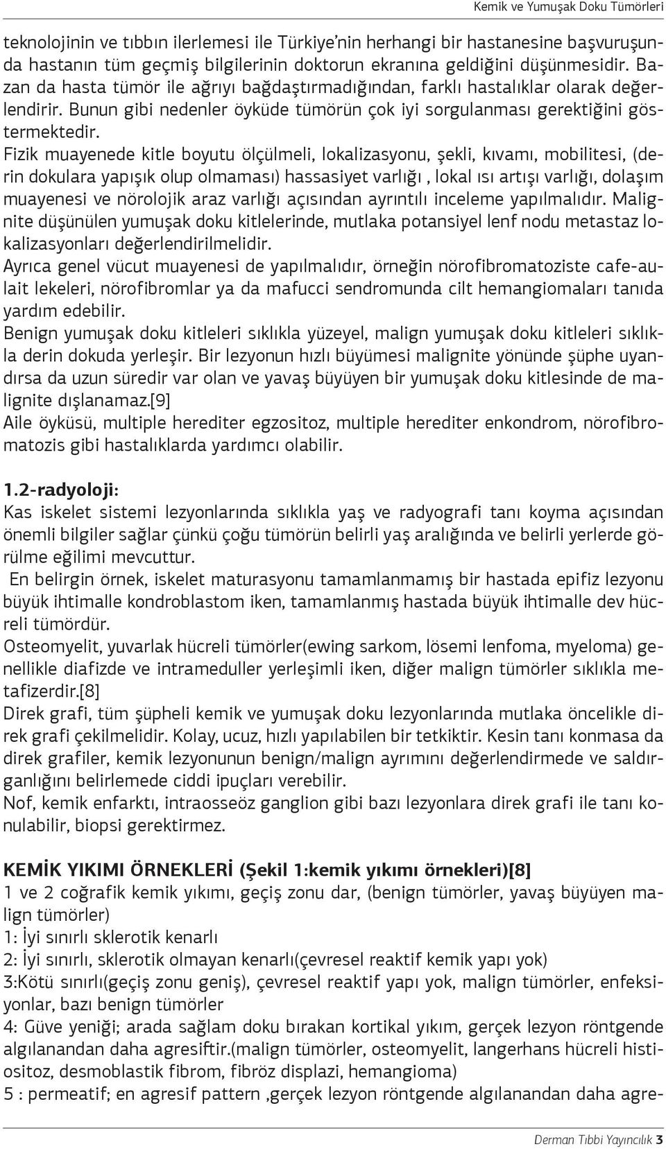 Fizik muayenede kitle boyutu ölçülmeli, lokalizasyonu, şekli, kıvamı, mobilitesi, (derin dokulara yapışık olup olmaması) hassasiyet varlığı, lokal ısı artışı varlığı, dolaşım muayenesi ve nörolojik