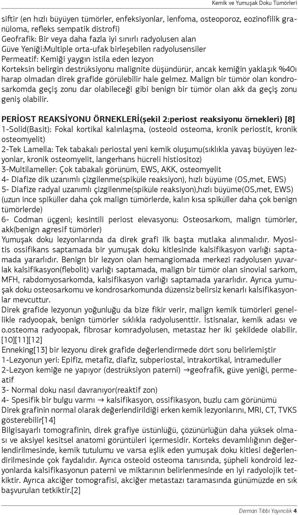 direk grafide görülebilir hale gelmez. Malign bir tümör olan kondrosarkomda geçiş zonu dar olabileceği gibi benign bir tümör olan akk da geçiş zonu geniş olabilir.