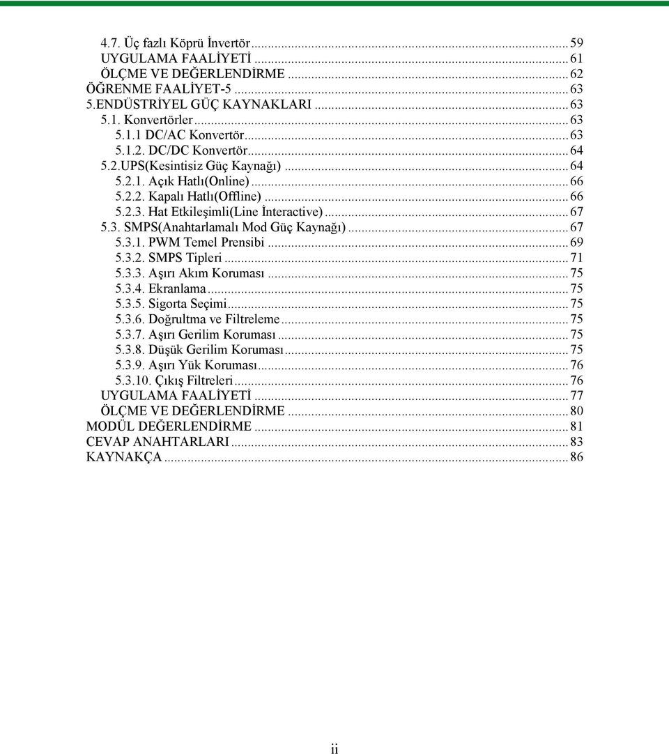 ..69 5.3.2. SMPS Tipleri...71 5.3.3. Aşırı Akım Koruması...75 5.3.4. Ekranlama...75 5.3.5. Sigorta Seçimi...75 5.3.6. Doğrultma ve Filtreleme...75 5.3.7. Aşırı Gerilim Koruması...75 5.3.8.