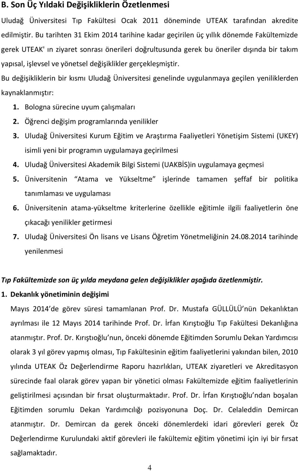 yönetsel değişiklikler gerçekleşmiştir. Bu değişikliklerin bir kısmı Uludağ Üniversitesi genelinde uygulanmaya geçilen yeniliklerden kaynaklanmıştır: 1. Bologna sürecine uyum çalışmaları 2.