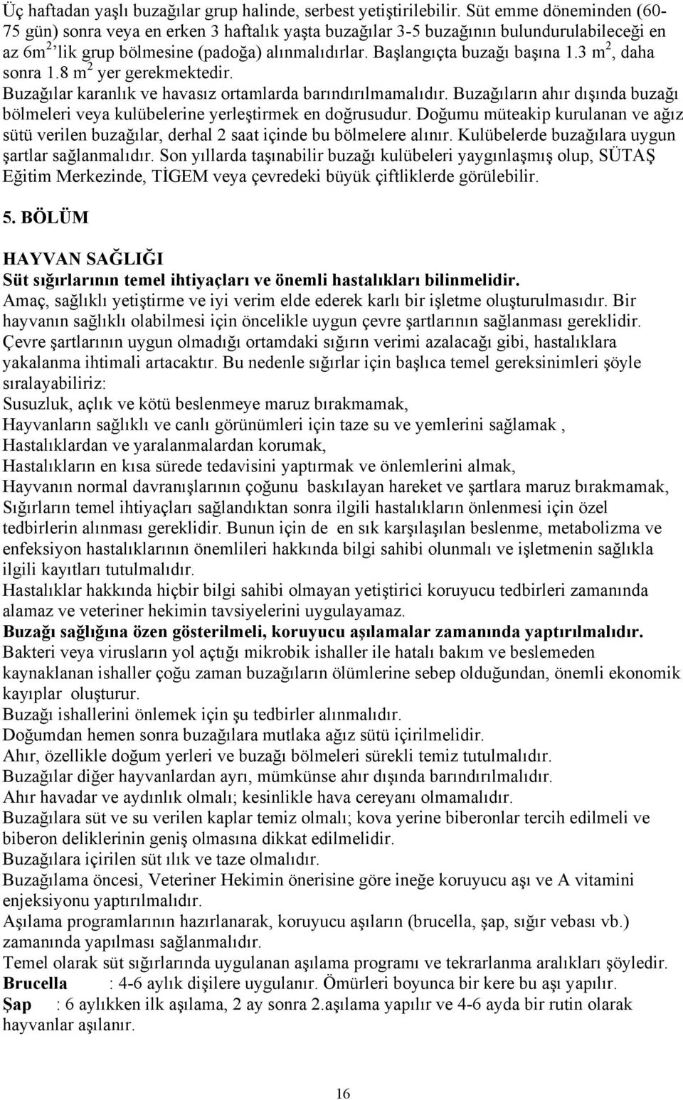 3 m 2, daha sonra 1.8 m 2 yer gerekmektedir. Buzağılar karanlık ve havasız ortamlarda barındırılmamalıdır. Buzağıların ahır dışında buzağı bölmeleri veya kulübelerine yerleştirmek en doğrusudur.