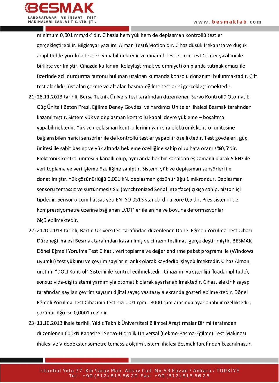 Cihazda kullanımı kolaylaştırmak ve emniyeti ön planda tutmak amacı ile üzerinde acil durdurma butonu bulunan uzaktan kumanda konsolu donanımı bulunmaktadır.