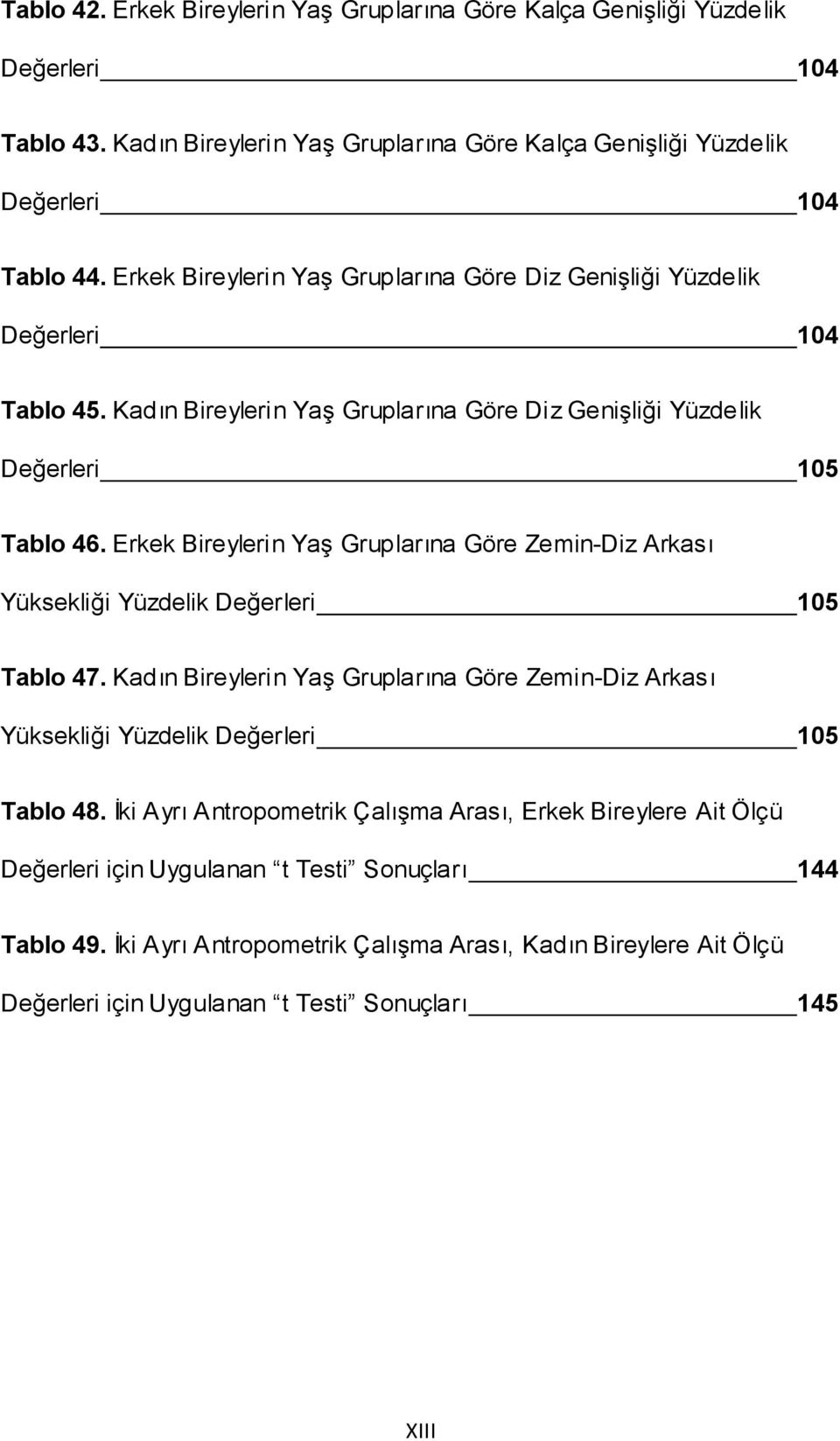 Erkek Bireylerin Yaş Gruplarına Göre Zemin-Diz Arkası Yüksekliği Yüzdelik Değerleri 105 Tablo 47. Kadın Bireylerin Yaş Gruplarına Göre Zemin-Diz Arkası Yüksekliği Yüzdelik Değerleri 105 Tablo 48.