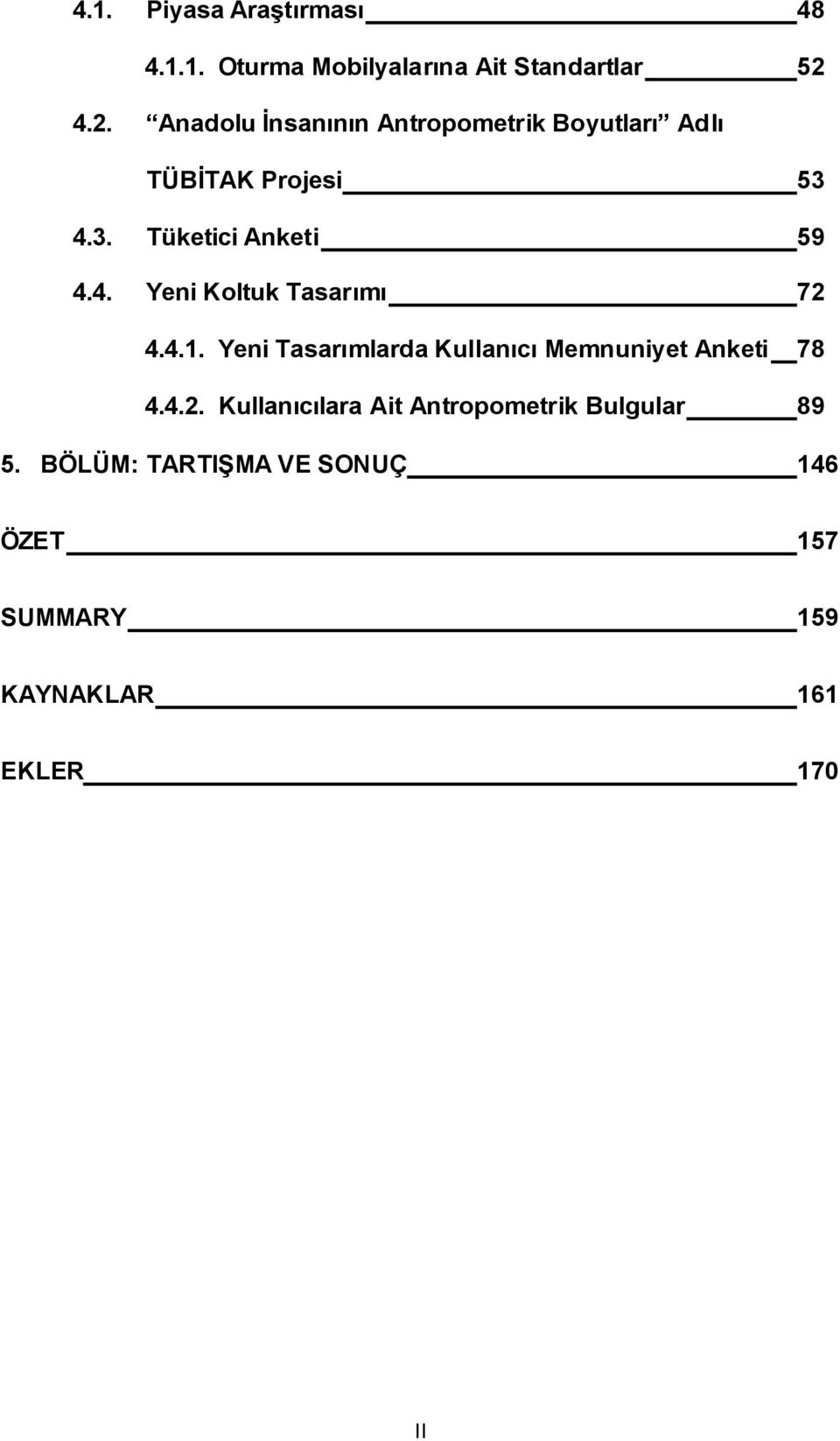 4. Yeni Koltuk Tasarımı 72 4.4.1. Yeni Tasarımlarda Kullanıcı Memnuniyet Anketi 78 4.4.2. Kullanıcılara Ait Antropometrik Bulgular 89 5.