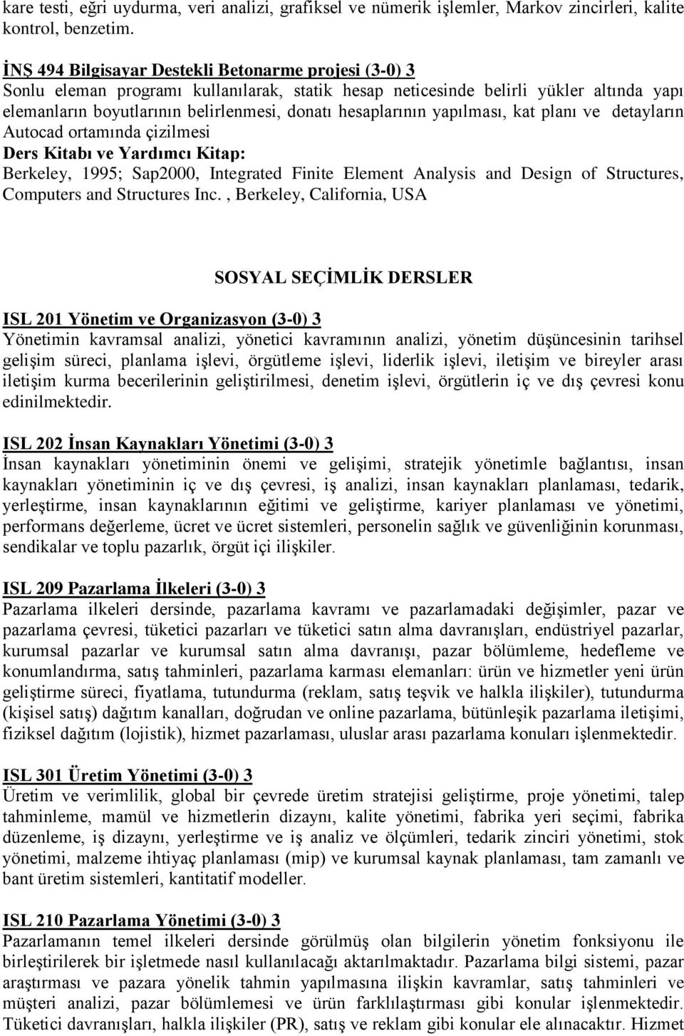 hesaplarının yapılması, kat planı ve detayların Autocad ortamında çizilmesi Berkeley, 1995; Sap2000, Integrated Finite Element Analysis and Design of Structures, Computers and Structures Inc.