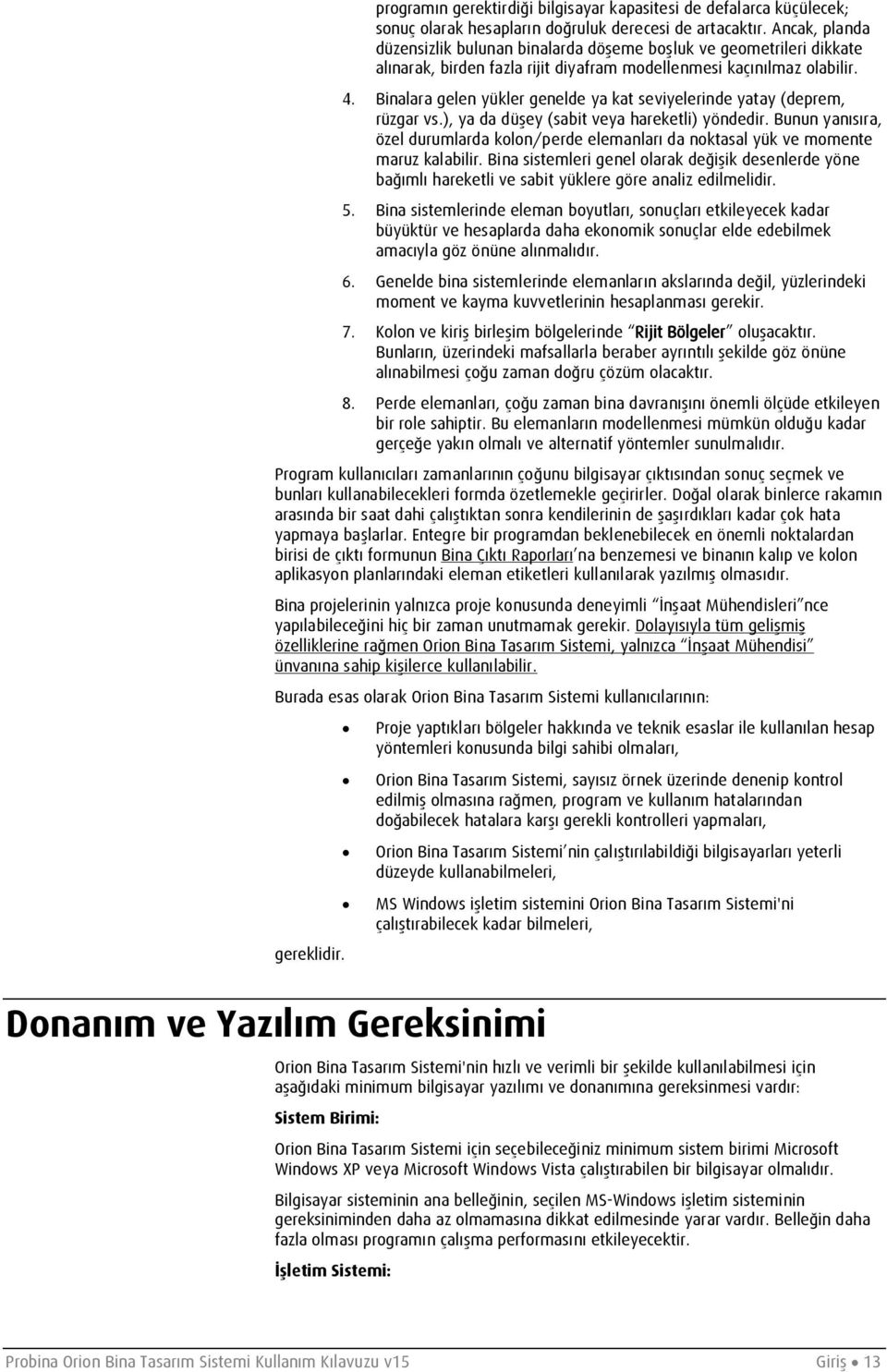 Binalara gelen yükler genelde ya kat seviyelerinde yatay (deprem, rüzgar vs.), ya da düşey (sabit veya hareketli) yöndedir.