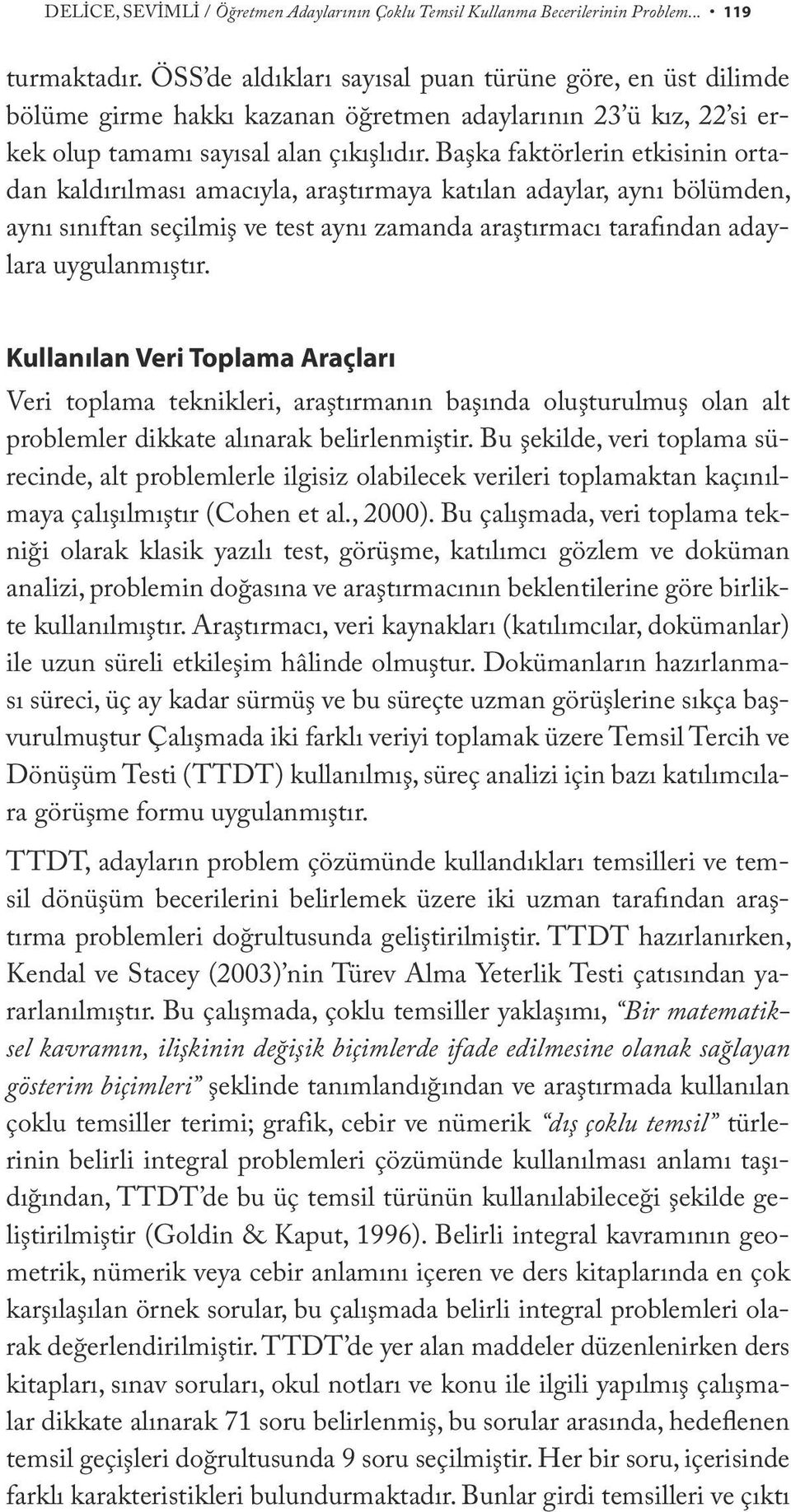 Başka faktörlerin etkisinin ortadan kaldırılması amacıyla, araştırmaya katılan adaylar, aynı bölümden, aynı sınıftan seçilmiş ve test aynı zamanda araştırmacı tarafından adaylara uygulanmıştır.