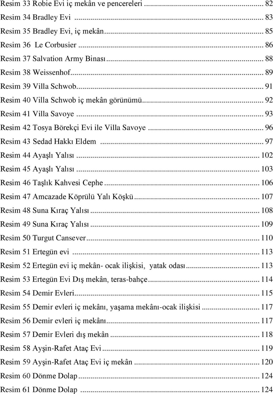 .. 97 Resim 44 Ayaşlı Yalısı... 102 Resim 45 Ayaşlı Yalısı... 103 Resim 46 Taşlık Kahvesi Cephe... 106 Resim 47 Amcazade Köprülü Yalı Köşkü... 107 Resim 48 Suna Kıraç Yalısı.