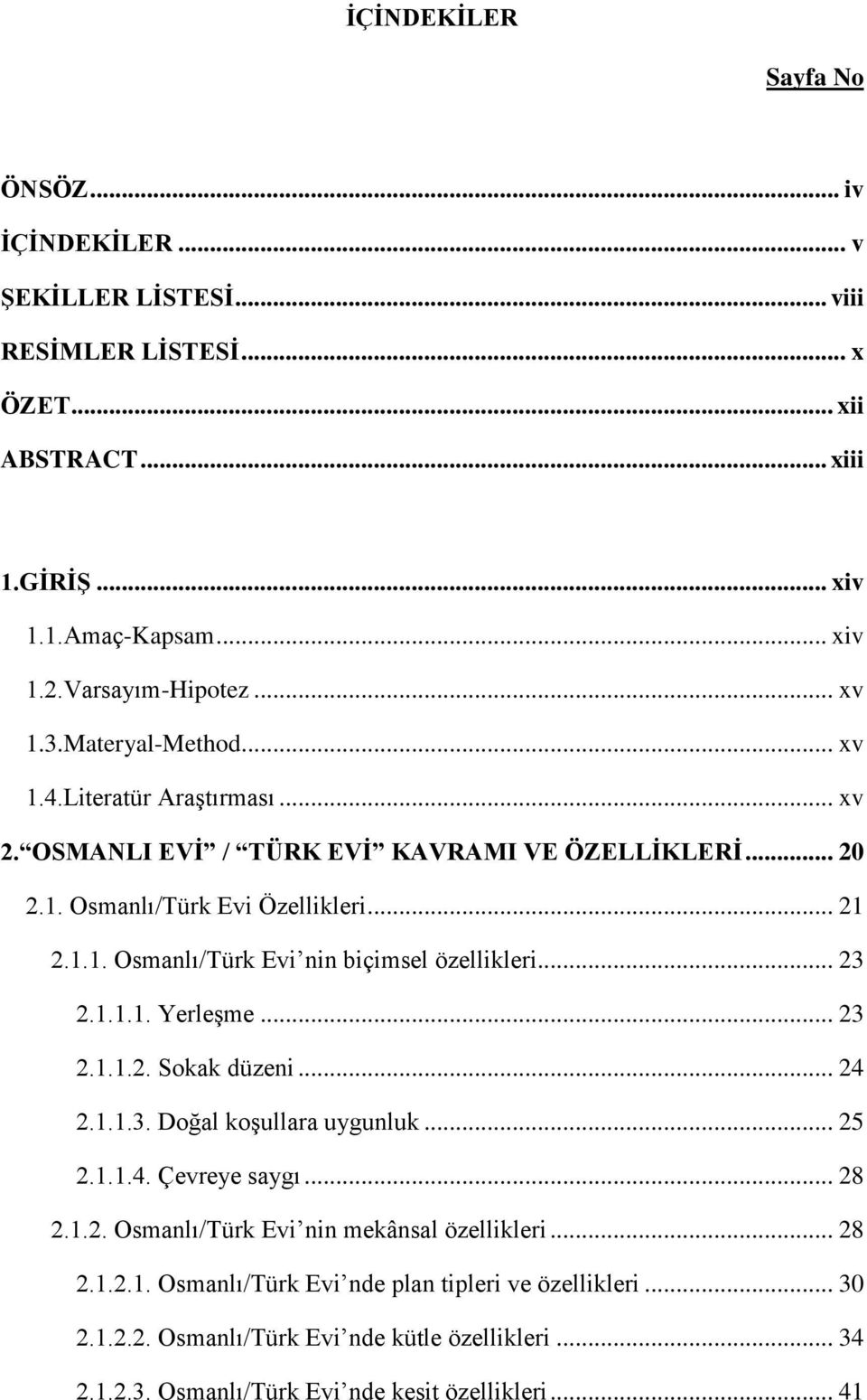 .. 23 2.1.1.1. Yerleşme... 23 2.1.1.2. Sokak düzeni... 24 2.1.1.3. Doğal koşullara uygunluk... 25 2.1.1.4. Çevreye saygı... 28 2.1.2. Osmanlı/Türk Evi nin mekânsal özellikleri... 28 2.1.2.1. Osmanlı/Türk Evi nde plan tipleri ve özellikleri.