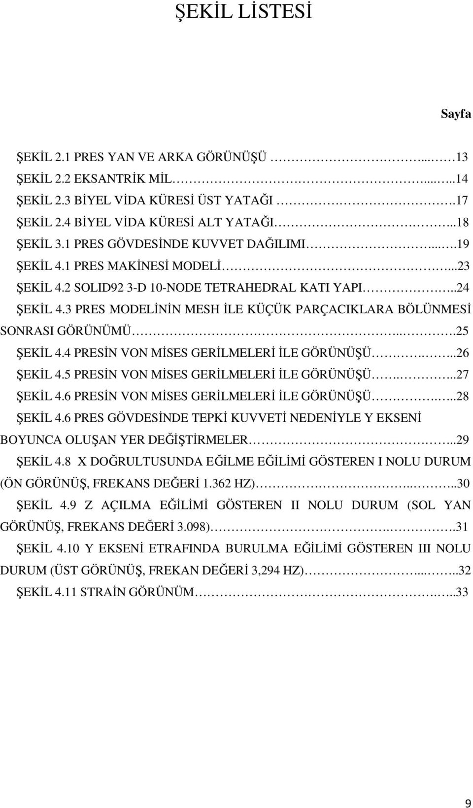 3 PRES MODELİNİN MESH İLE KÜÇÜK PARÇACIKLARA BÖLÜNMESİ SONRASI GÖRÜNÜMÜ...25 ŞEKİL 4.4 PRESİN VON MİSES GERİLMELERİ İLE GÖRÜNÜŞÜ...26 ŞEKİL 4.5 PRESİN VON MİSES GERİLMELERİ İLE GÖRÜNÜŞÜ...27 ŞEKİL 4.