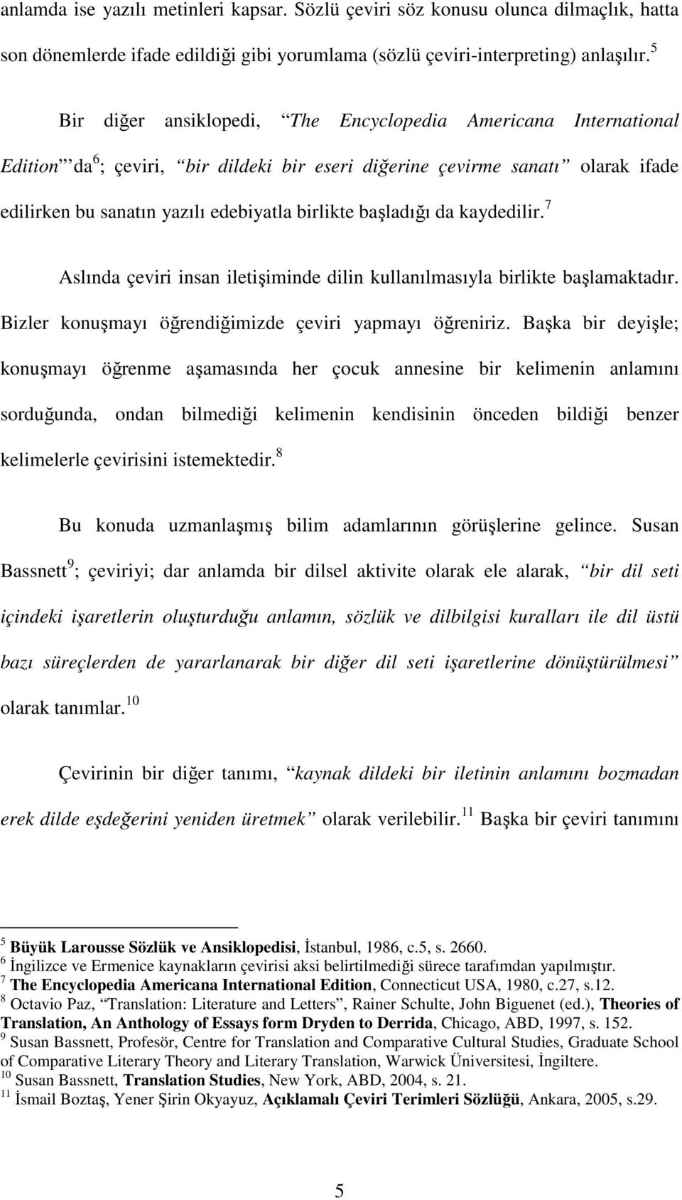 başladığı da kaydedilir. 7 Aslında çeviri insan iletişiminde dilin kullanılmasıyla birlikte başlamaktadır. Bizler konuşmayı öğrendiğimizde çeviri yapmayı öğreniriz.