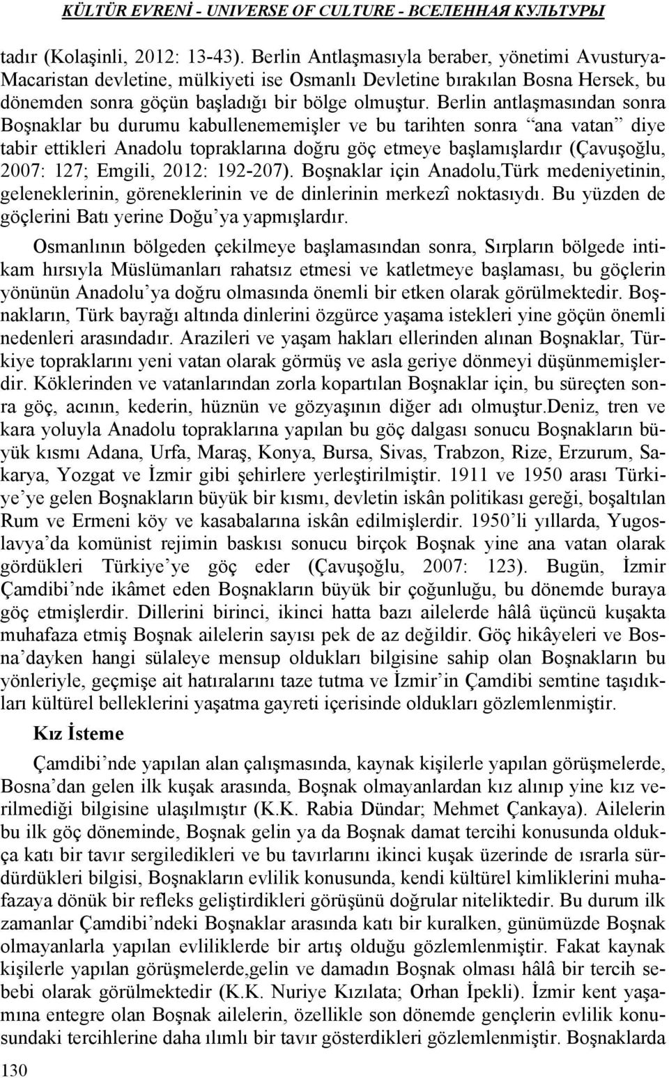 Berlin antlaşmasından sonra Boşnaklar bu durumu kabullenememişler ve bu tarihten sonra ana vatan diye tabir ettikleri Anadolu topraklarına doğru göç etmeye başlamışlardır (Çavuşoğlu, 2007: 127;