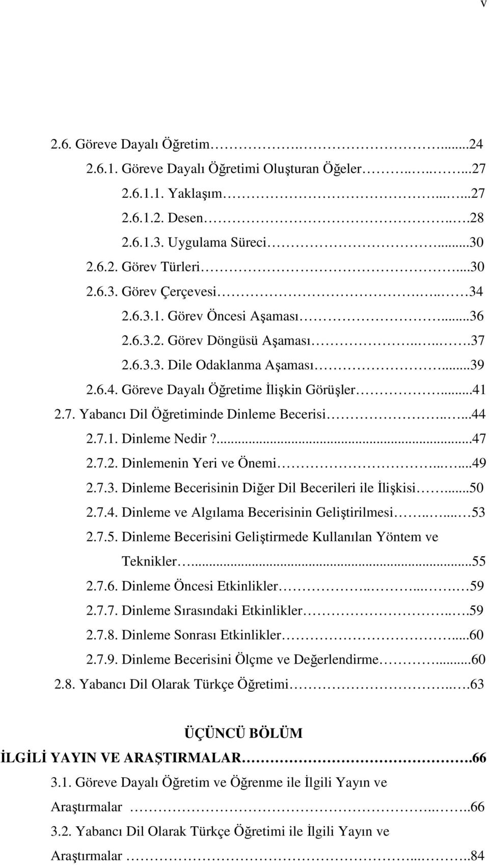 ....44 2.7.1. Dinleme Nedir?...47 2.7.2. Dinlemenin Yeri ve Önemi......49 2.7.3. Dinleme Becerisinin Diğer Dil Becerileri ile Đlişkisi...50 2.7.4. Dinleme ve Algılama Becerisinin Geliştirilmesi..... 53 2.