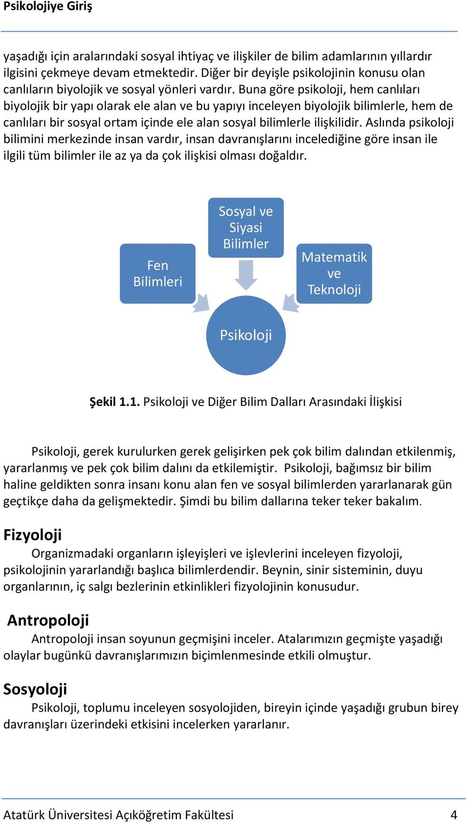 Buna göre psikoloji, hem canlıları biyolojik bir yapı olarak ele alan ve bu yapıyı inceleyen biyolojik bilimlerle, hem de canlıları bir sosyal ortam içinde ele alan sosyal bilimlerle ilişkilidir.