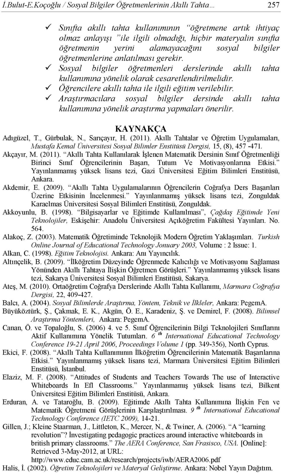 alamayacağını sosyal bilgiler öğretmenlerine anlatılması gerekir. Sosyal bilgiler öğretmenleri derslerinde akıllı tahta kullanımına yönelik olarak cesaretlendirilmelidir.