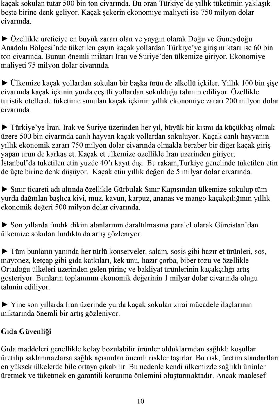 Bunun önemli miktarı İran ve Suriye den ülkemize giriyor. Ekonomiye maliyeti 75 milyon dolar civarında. Ülkemize kaçak yollardan sokulan bir başka ürün de alkollü içkiler.