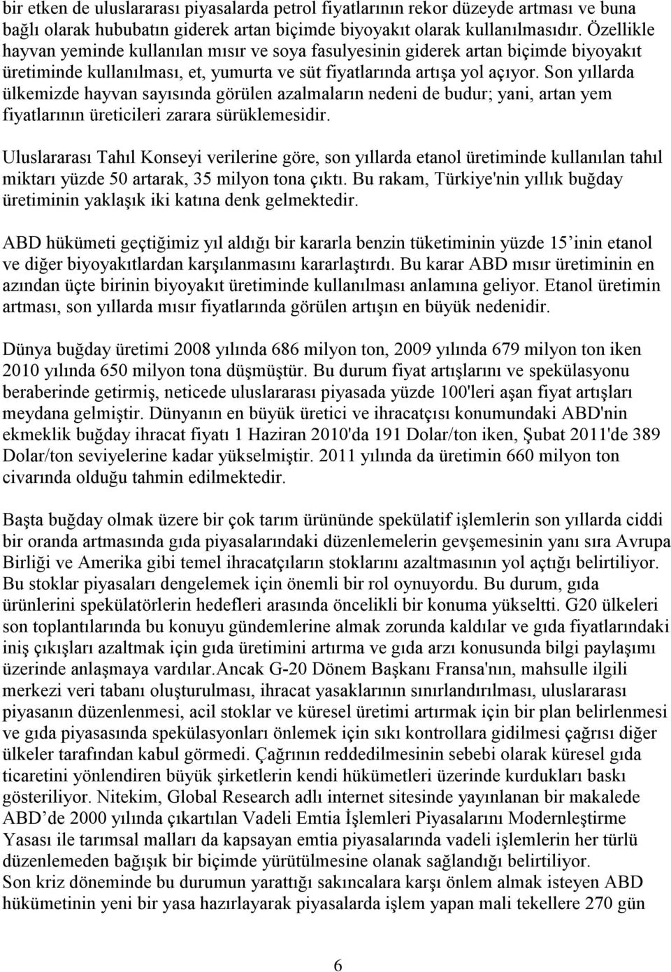 Son yıllarda ülkemizde hayvan sayısında görülen azalmaların nedeni de budur; yani, artan yem fiyatlarının üreticileri zarara sürüklemesidir.