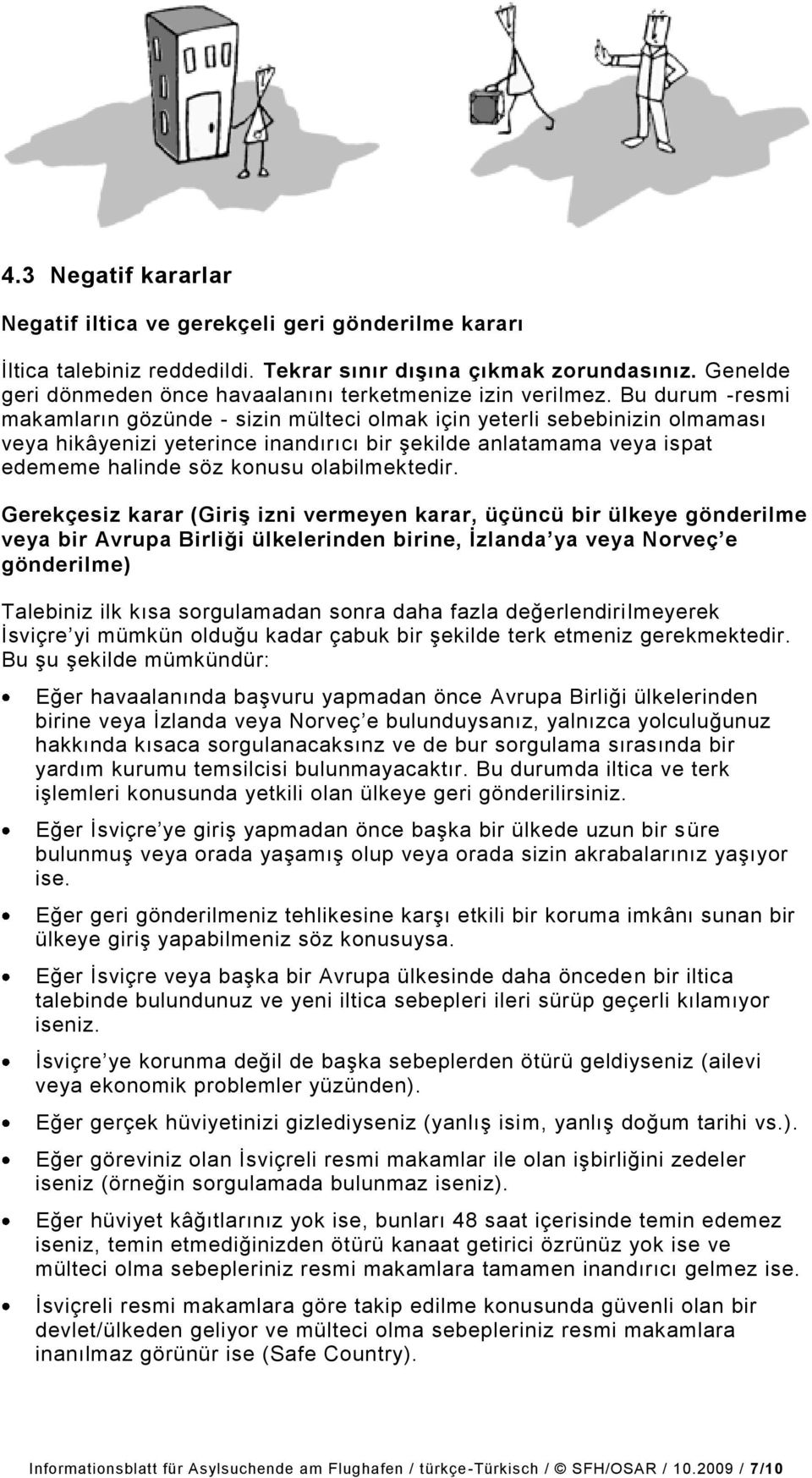 Bu durum -resmi makamların gözünde - sizin mülteci olmak için yeterli sebebinizin olmaması veya hikâyenizi yeterince inandırıcı bir şekilde anlatamama veya ispat edememe halinde söz konusu