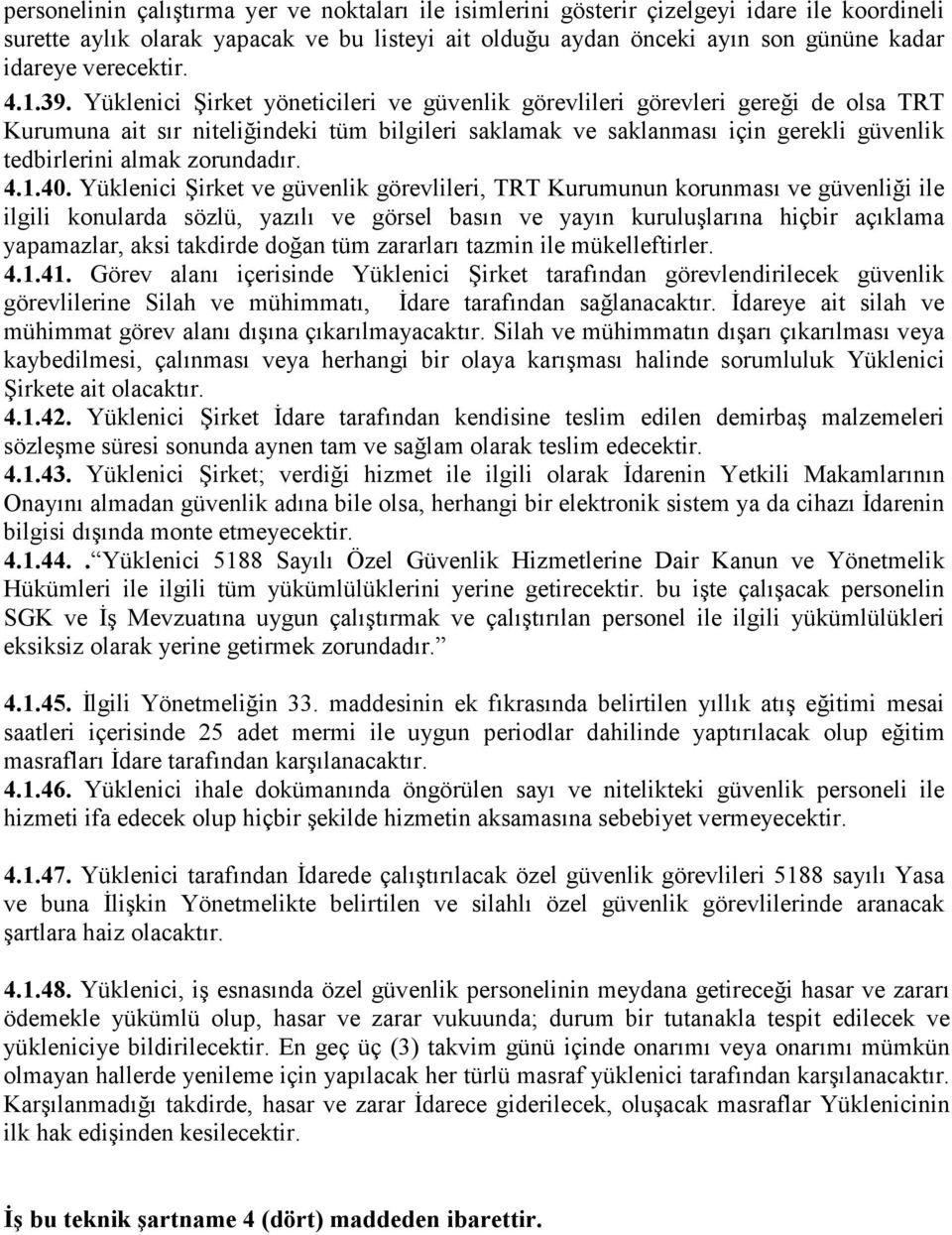 Yüklenici Şirket yöneticileri ve güvenlik görevlileri görevleri gereği de olsa TRT Kurumuna ait sır niteliğindeki tüm bilgileri saklamak ve saklanması için gerekli güvenlik tedbirlerini almak