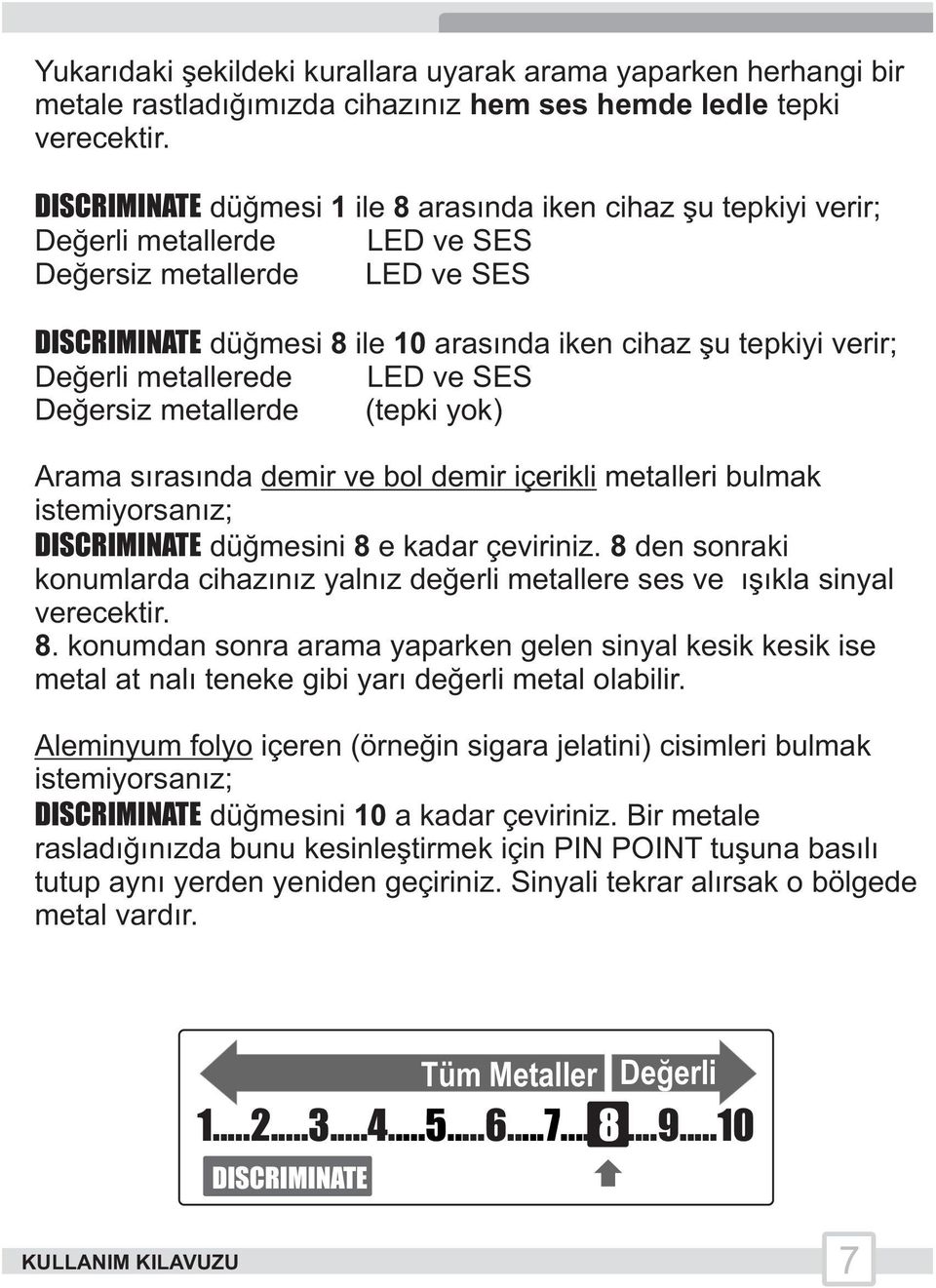 Değerli metallerede LED ve SES Değersiz metallerde (tepki yok) Arama sırasında demir ve bol demir içerikli metalleri bulmak istemiyorsanız; DISCRIMINATE düğmesini 8 e kadar çeviriniz.