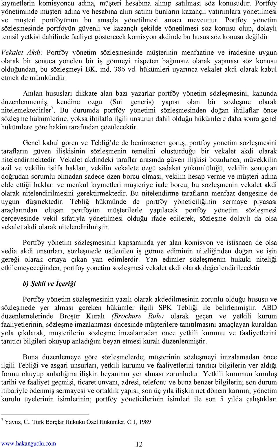 Portföy yönetim sözleşmesinde portföyün güvenli ve kazançlı şekilde yönetilmesi söz konusu olup, dolaylı temsil yetkisi dahilinde faaliyet gösterecek komisyon akdinde bu husus söz konusu değildir.