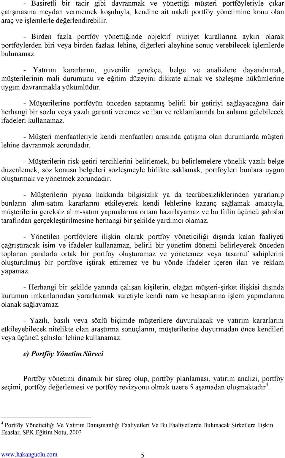 - Birden fazla portföy yönettiğinde objektif iyiniyet kurallarına aykırı olarak portföylerden biri veya birden fazlası lehine, diğerleri aleyhine sonuç verebilecek işlemlerde bulunamaz.