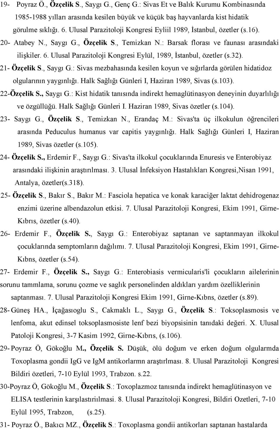 Ulusal Parazitoloji Kongresi Eylül, 1989, İstanbul, özetler (s.32). 21- Özçelik S., Saygı G.: Sivas mezbahasında kesilen koyun ve sığırlarda görülen hidatidoz olgularının yaygınlığı.