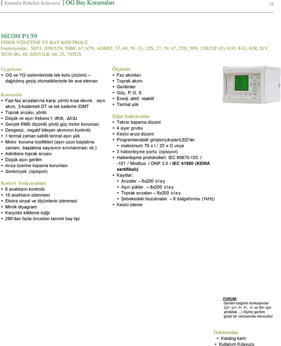 3-kademeli DT ve tek kademe IDMT Toprak arızası, yönlü Düşük ve aşırı frekans f, df/dt, Δf/Δt Gerçek RMS ölçümlü yönlü güç motor koruması Dengesiz, negatif bileşen akımının kontrolü 1 termal zaman
