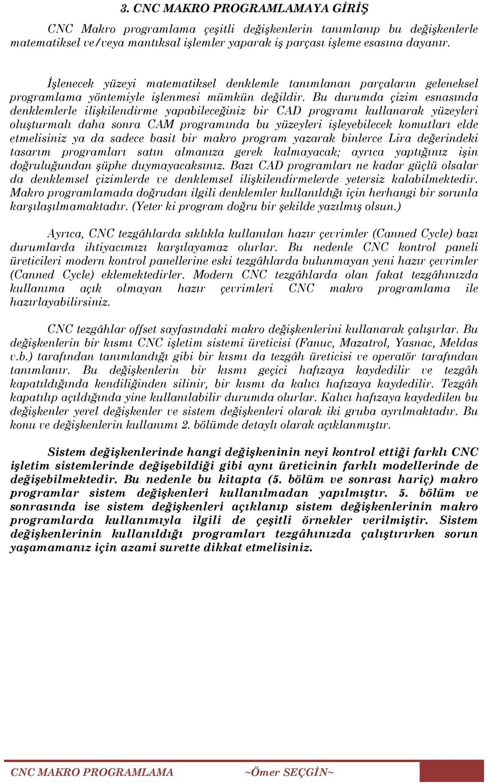 Bu durumda çizim esnasında denklemlerle ilişkilendirme yapabileceğiniz bir CAD programı kullanarak yüzeyleri oluşturmalı daha sonra CAM programında bu yüzeyleri işleyebilecek komutları elde