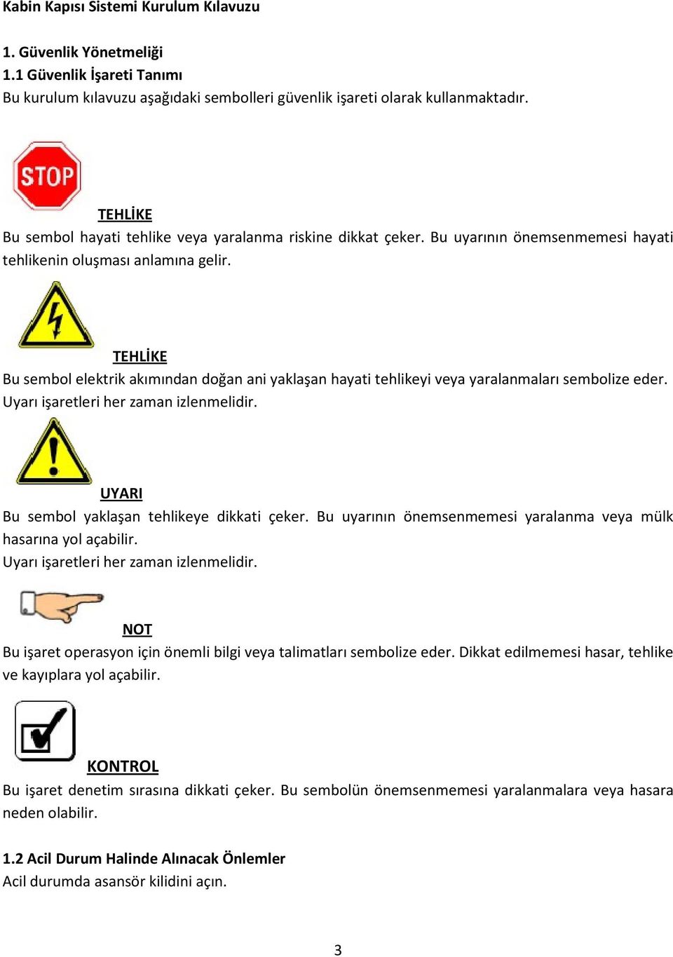 TEHLİKE Bu sembol elektrik akımından doğan ani yaklaşan hayati tehlikeyi veya yaralanmaları sembolize eder. Uyarı işaretleri her zaman izlenmelidir. UYARI Bu sembol yaklaşan tehlikeye dikkati çeker.