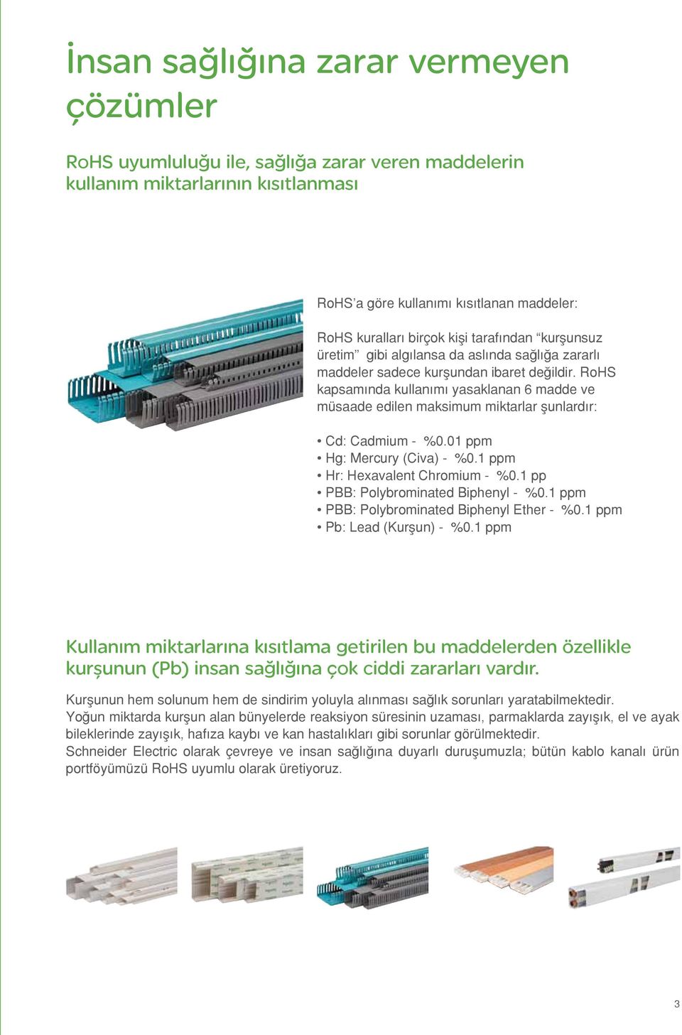 RoHS kapsamında kullanımı yasaklanan 6 madde ve müsaade edilen maksimum miktarlar şunlardır: Cd: Cadmium - %0.01 ppm Hg: Mercury (Civa) - %0.1 ppm Hr: Hexavalent Chromium - %0.