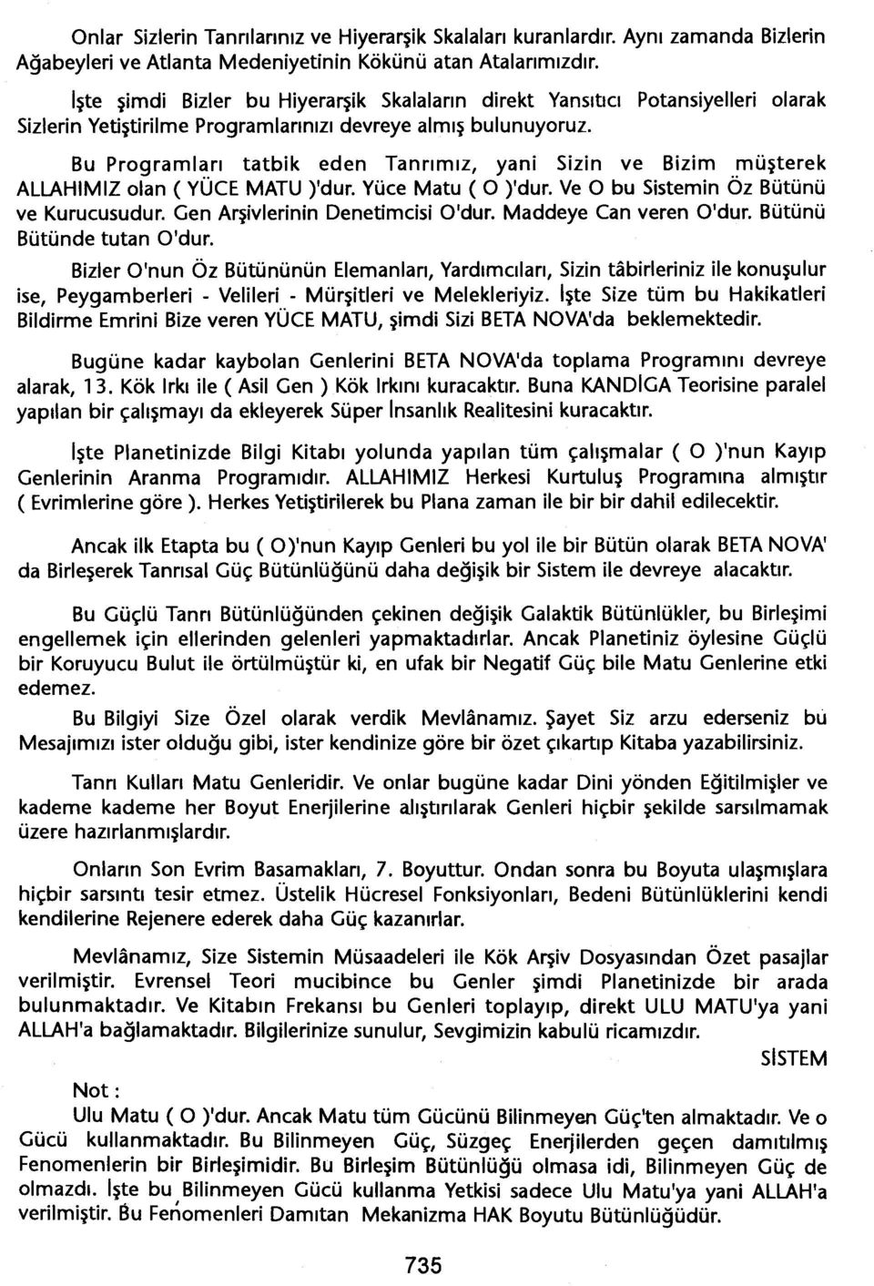 Bu Programlari tatbik eden Tanrimiz, yani Sizin ve Bizim müsterek ALLAHIMIZ olan (YÜCE MATU )'dur. Yüce Matu (O )'dur. Ve O bu Sistemin Öz Bütünü ve Kurucusudur. Gen Arsivlerinin Denetimeisi O'dur.