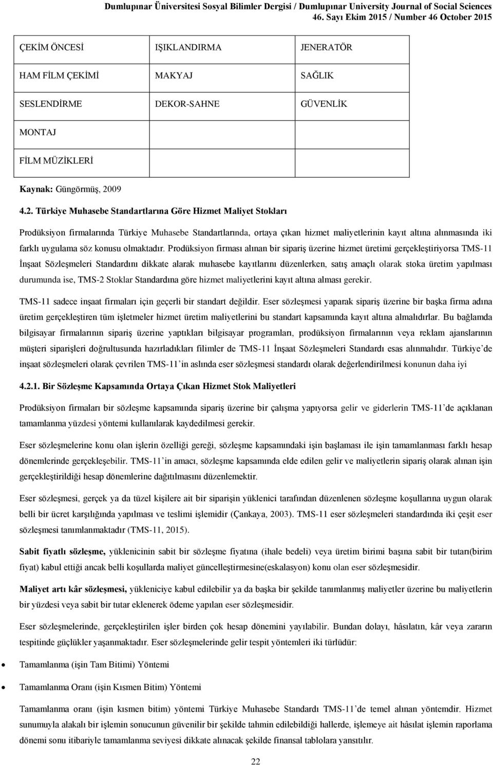 Türkiye Muhasebe Standartlarına Göre Hizmet Maliyet Stokları Prodüksiyon firmalarında Türkiye Muhasebe Standartlarında, ortaya çıkan hizmet maliyetlerinin kayıt altına alınmasında iki farklı uygulama