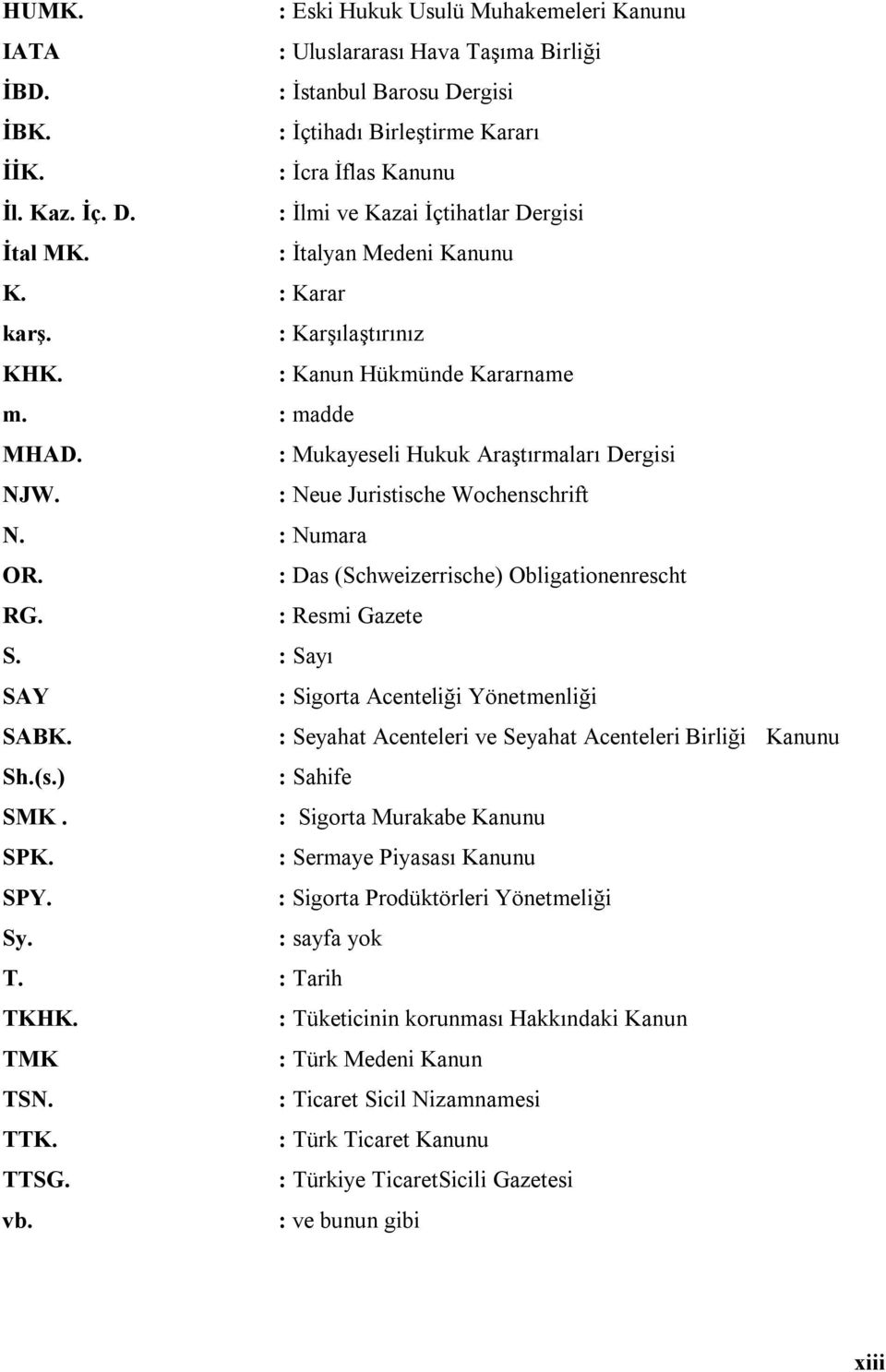 : Numara OR. : Das (Schweizerrische) Obligationenrescht RG. : Resmi Gazete S. : Sayı SAY : Sigorta Acenteliği Yönetmenliği SABK. : Seyahat Acenteleri ve Seyahat Acenteleri Birliği Kanunu Sh.(s.